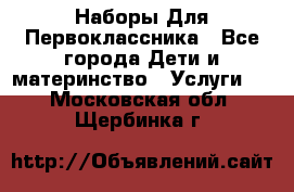 Наборы Для Первоклассника - Все города Дети и материнство » Услуги   . Московская обл.,Щербинка г.